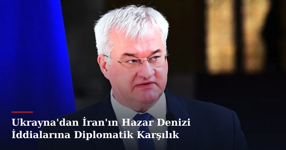 Ukrayna'dan İran'ın Hazar Denizi İddialarına Diplomatik Karşılık