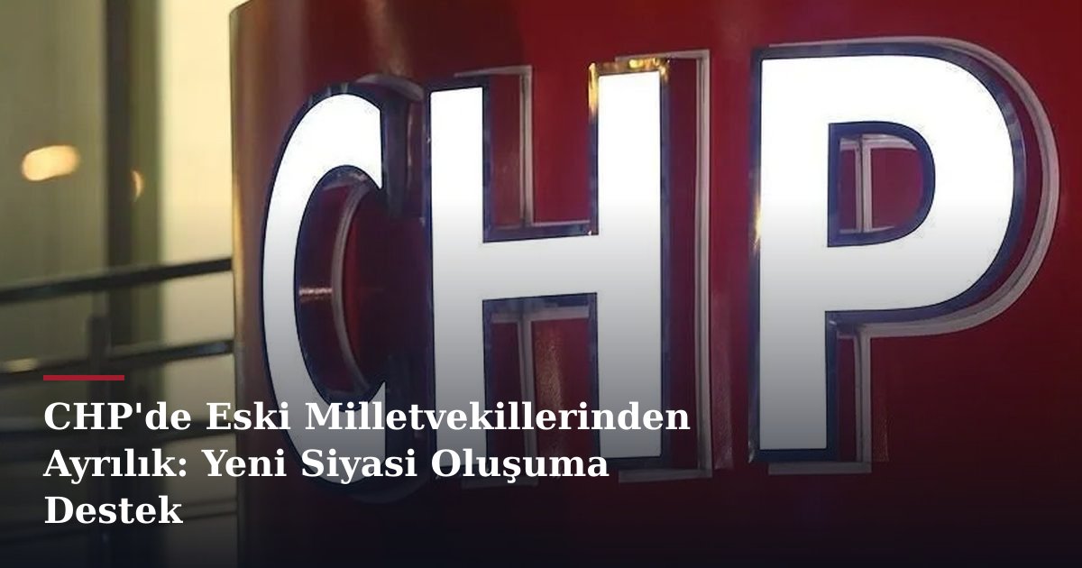 CHP'de Eski Milletvekillerinden Ayrılık: Yeni Siyasi Oluşuma Destek