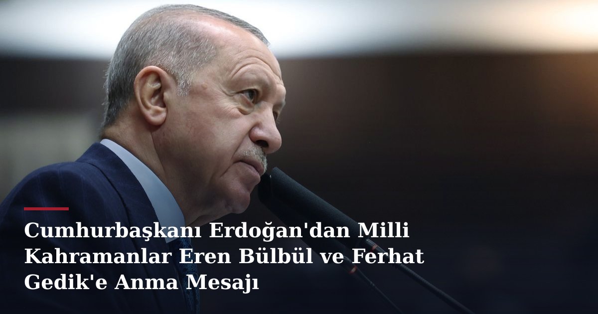 Cumhurbaşkanı Erdoğan'dan Milli Kahramanlar Eren Bülbül ve Ferhat Gedik'e Anma Mesajı