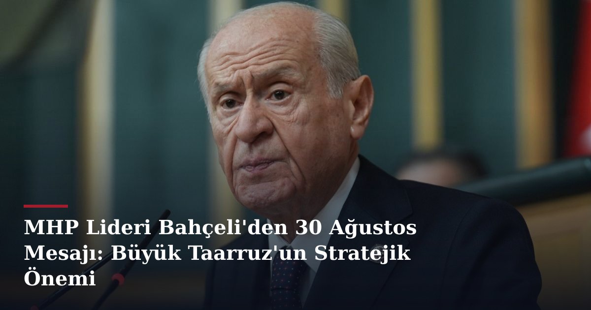MHP Lideri Bahçeli'den 30 Ağustos Mesajı: Büyük Taarruz'un Stratejik Önemi