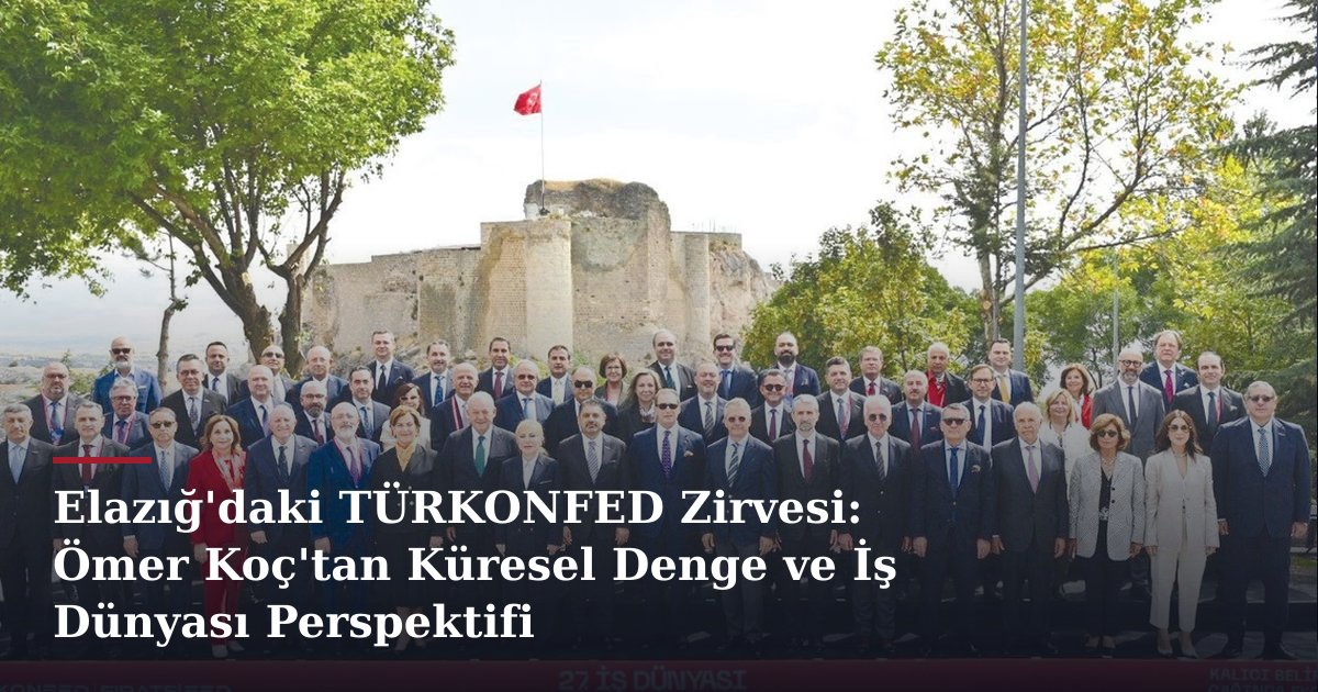 Elazığ'daki TÜRKONFED Zirvesi: Ömer Koç'tan Küresel Denge ve İş Dünyası Perspektifi
