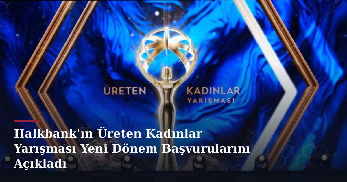 Halkbank'ın Üreten Kadınlar Yarışması Yeni Dönem Başvurularını Açıkladı