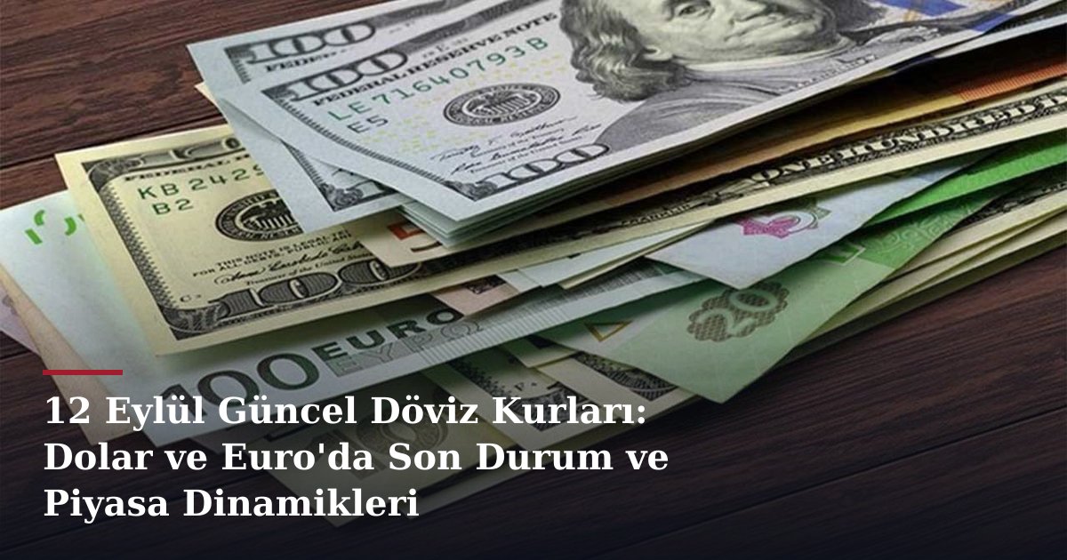 12 Eylül Güncel Döviz Kurları: Dolar ve Euro'da Son Durum ve Piyasa Dinamikleri