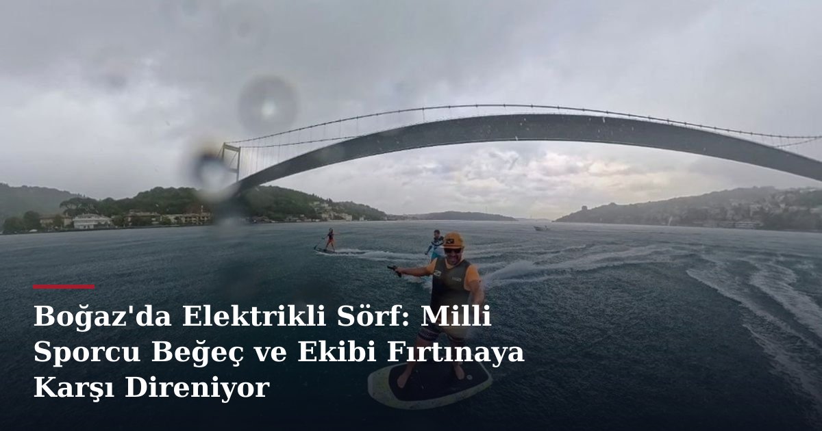 Boğaz'da Elektrikli Sörf: Milli Sporcu Beğeç ve Ekibi Fırtınaya Karşı Direniyor