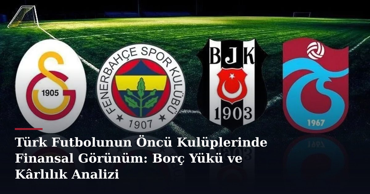 Türk Futbolunun Öncü Kulüplerinde Finansal Görünüm: Borç Yükü ve Kârlılık Analizi