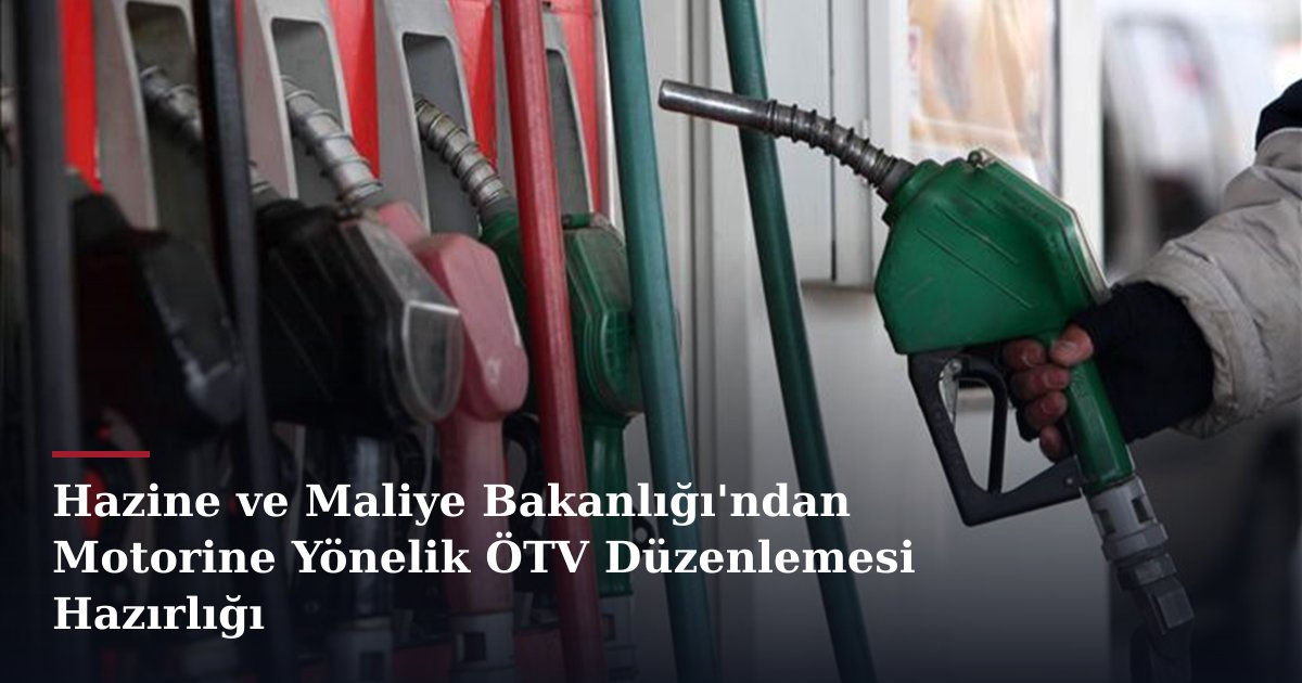 Hazine ve Maliye Bakanlığı'ndan Motorine Yönelik ÖTV Düzenlemesi Hazırlığı