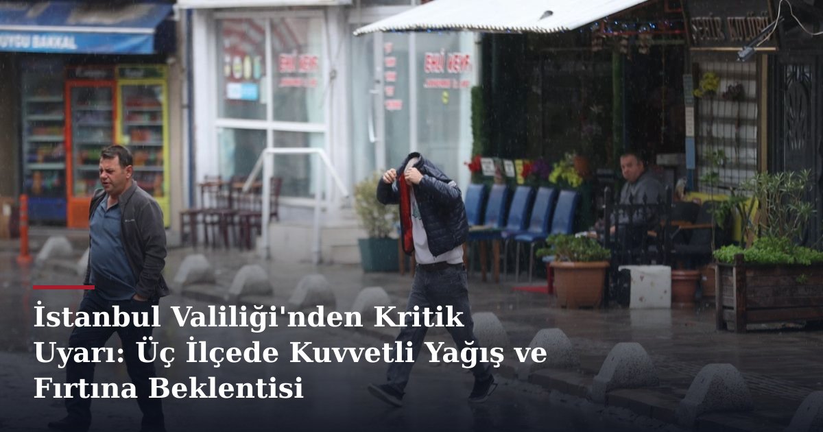 İstanbul Valiliği'nden Kritik Uyarı: Üç İlçede Kuvvetli Yağış ve Fırtına Beklentisi