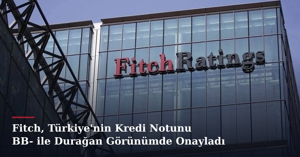 Fitch, Türkiye'nin Kredi Notunu BB- ile Durağan Görünümde Onayladı