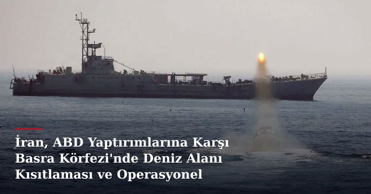 İran, ABD Yaptırımlarına Karşı Basra Körfezi'nde Deniz Alanı Kısıtlaması ve Operasyonel Değişiklikler