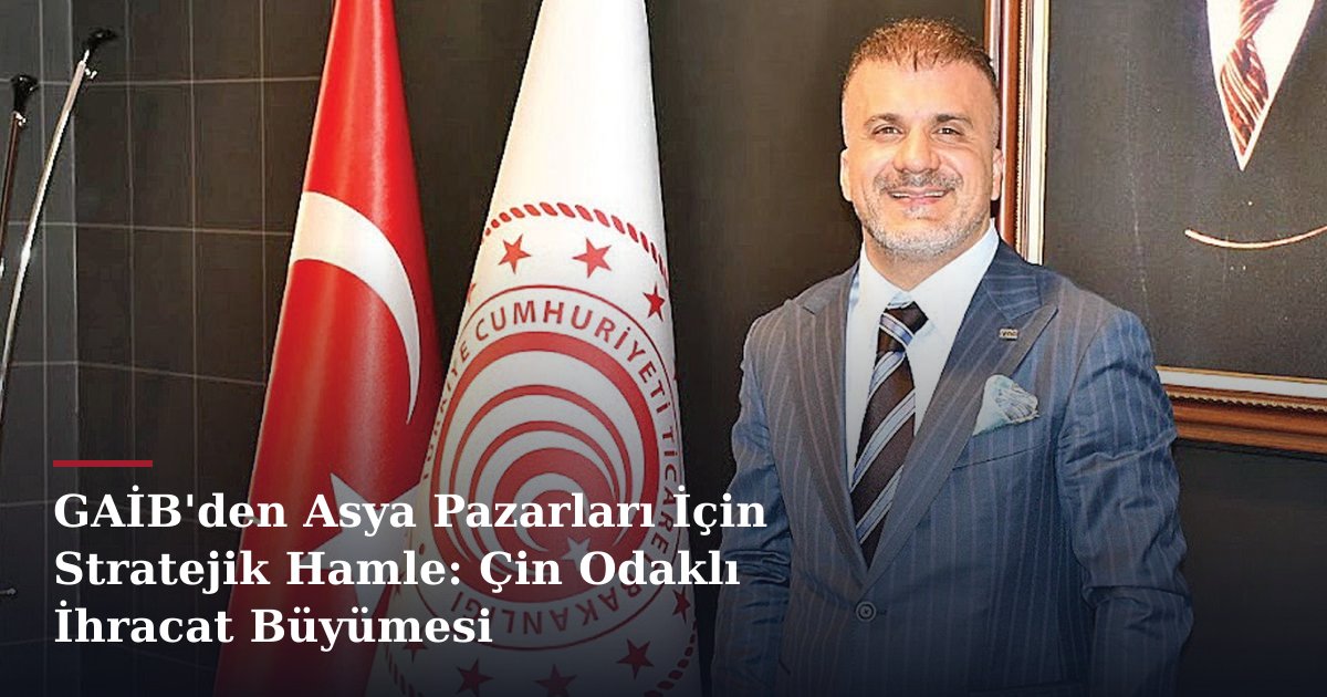 GAİB'den Asya Pazarları İçin Stratejik Hamle: Çin Odaklı İhracat Büyümesi