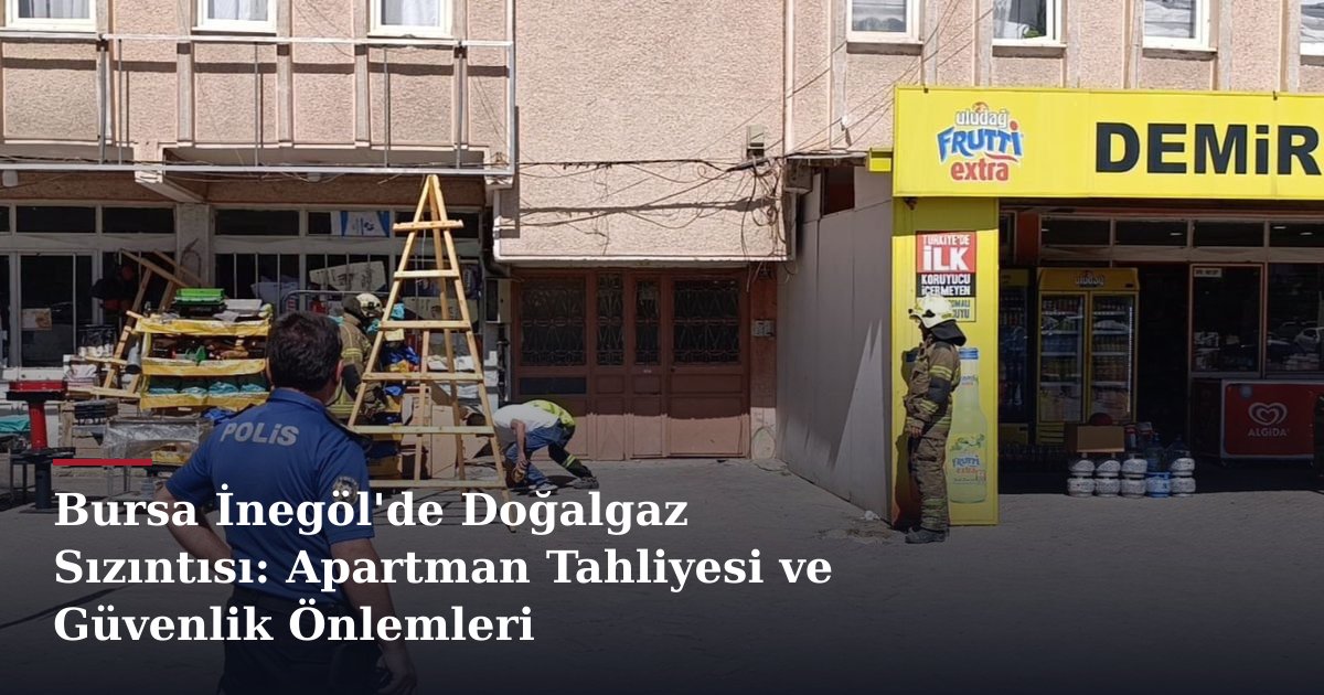 Bursa İnegöl'de Doğalgaz Sızıntısı: Apartman Tahliyesi ve Güvenlik Önlemleri