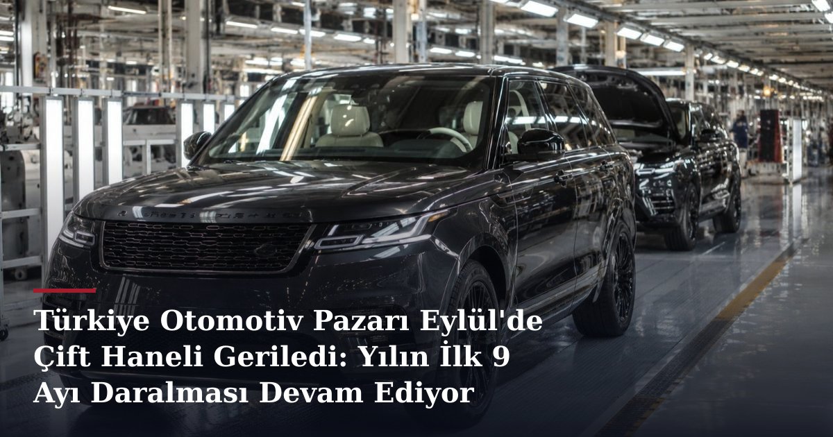 Türkiye Otomotiv Pazarı Eylül'de Çift Haneli Geriledi: Yılın İlk 9 Ayı Daralması Devam Ediyor
