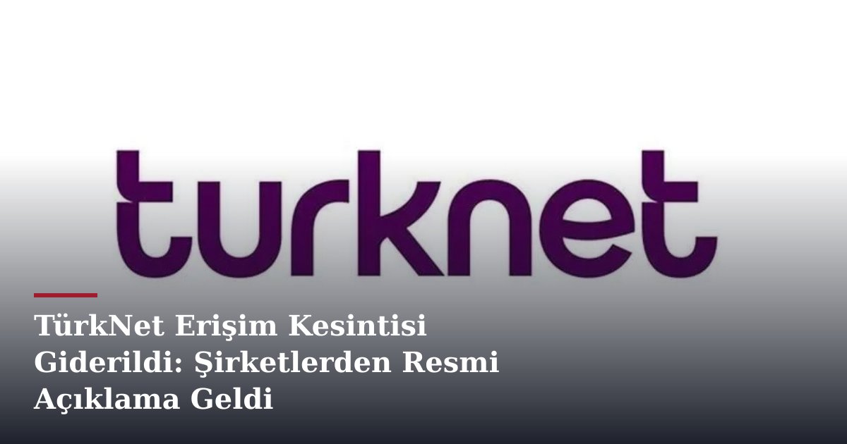 TürkNet Erişim Kesintisi Giderildi: Şirketlerden Resmi Açıklama Geldi