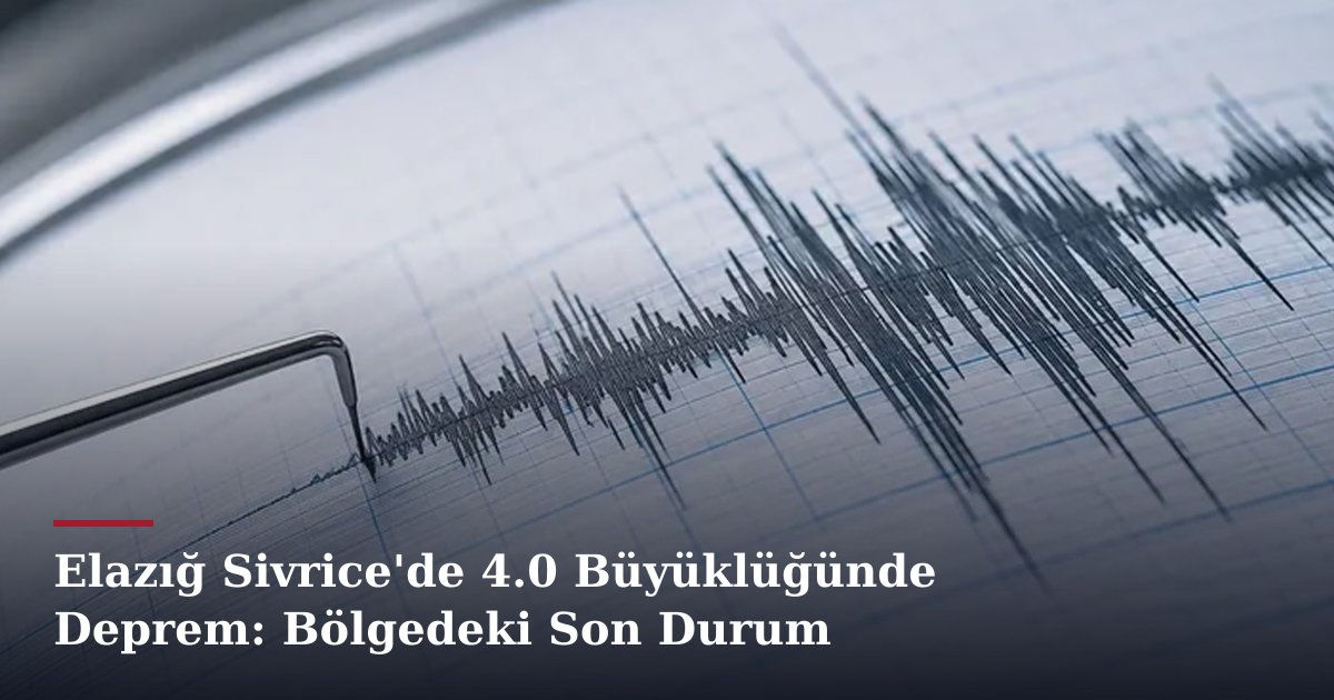 Elazığ Sivrice'de 4.0 Büyüklüğünde Deprem: Bölgedeki Son Durum