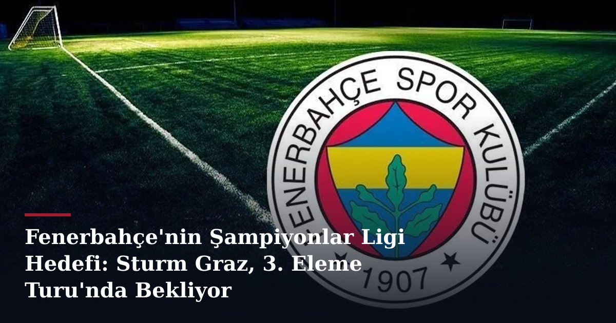 Fenerbahçe'nin Şampiyonlar Ligi Hedefi: Sturm Graz, 3. Eleme Turu'nda Bekliyor