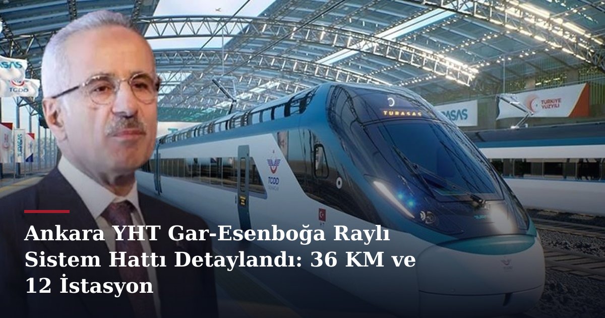Ankara YHT Gar-Esenboğa Raylı Sistem Hattı Detaylandı: 36 KM ve 12 İstasyon