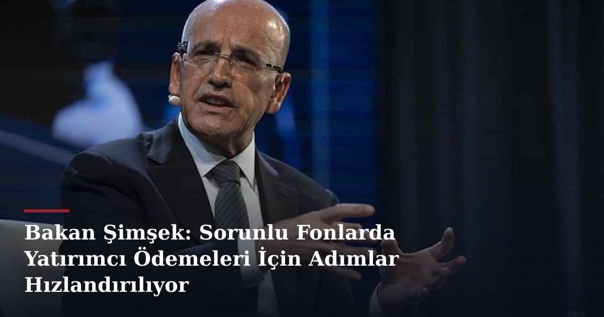 Bakan Şimşek: Sorunlu Fonlarda Yatırımcı Ödemeleri İçin Adımlar Hızlandırılıyor