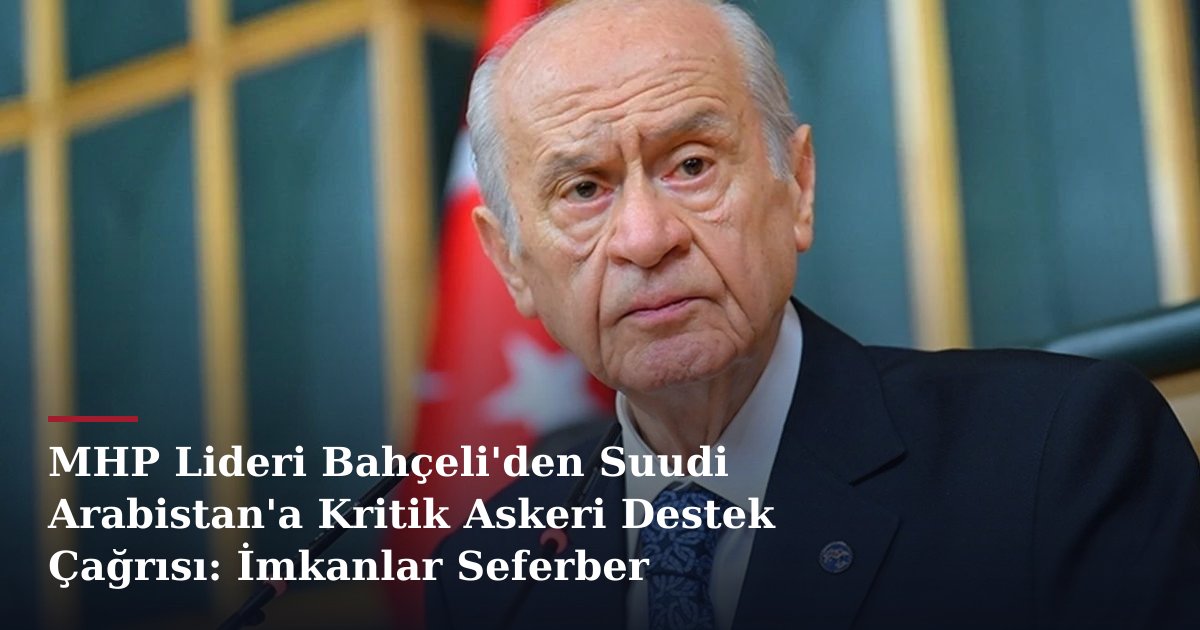 MHP Lideri Bahçeli'den Suudi Arabistan'a Kritik Askeri Destek Çağrısı: İmkanlar Seferber Edilmeli