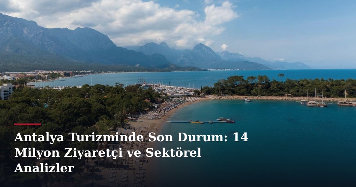 Antalya Turizminde Son Durum: 14 Milyon Ziyaretçi ve Sektörel Analizler