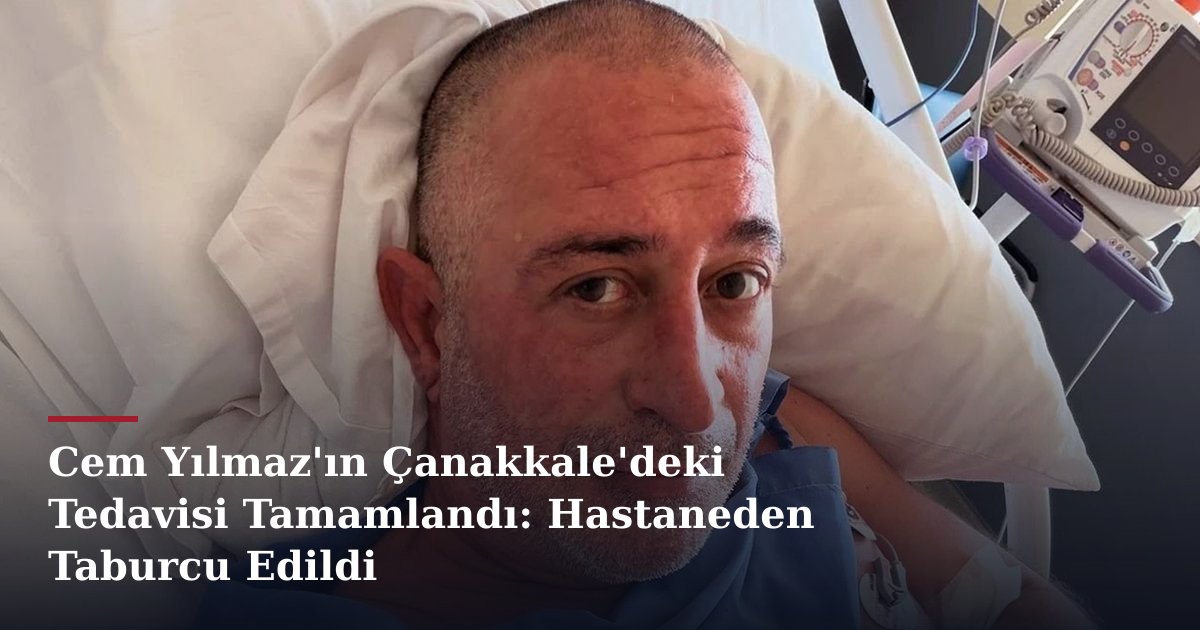 Cem Yılmaz'ın Çanakkale'deki Tedavisi Tamamlandı: Hastaneden Taburcu Edildi
