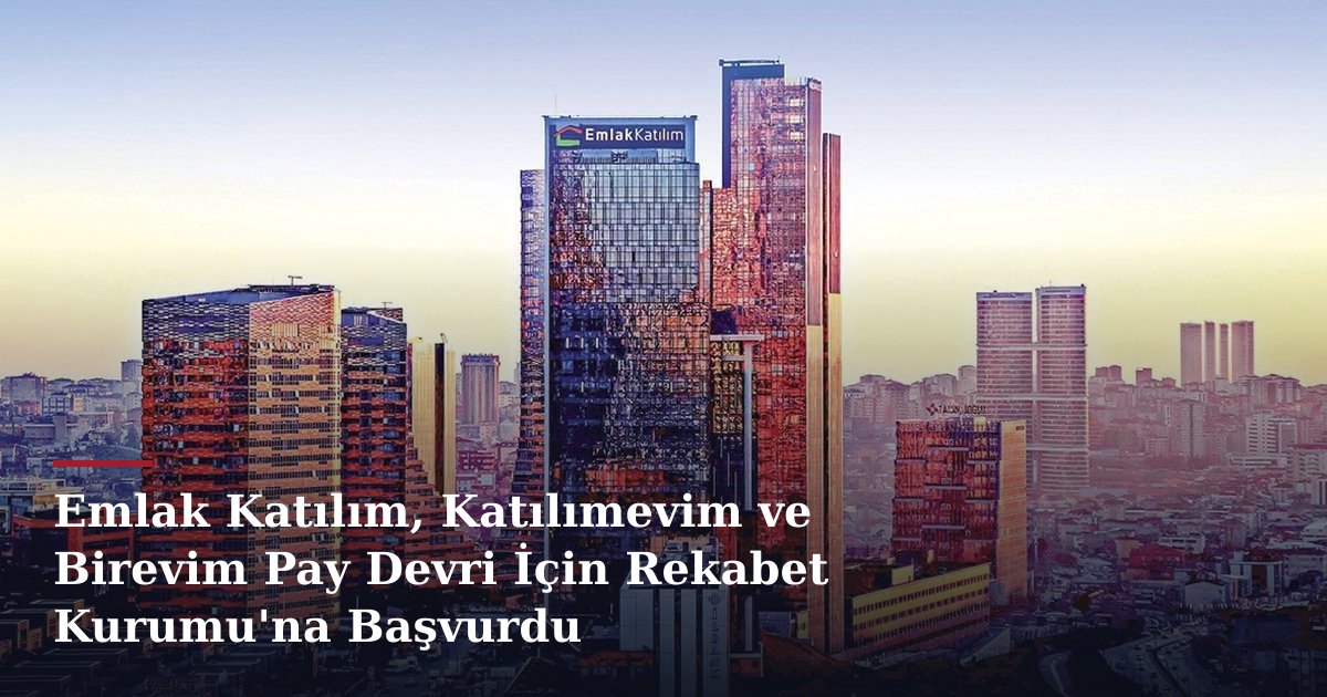 Emlak Katılım, Katılımevim ve Birevim Pay Devri İçin Rekabet Kurumu'na Başvurdu
