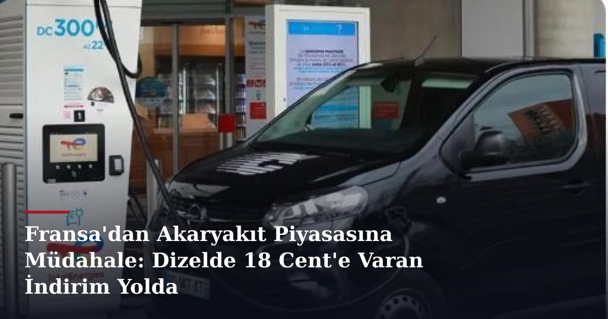 Fransa'dan Akaryakıt Piyasasına Müdahale: Dizelde 18 Cent'e Varan İndirim Yolda