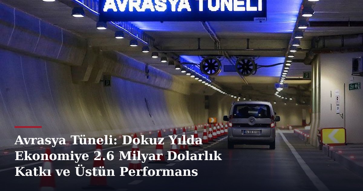 Avrasya Tüneli: Dokuz Yılda Ekonomiye 2.6 Milyar Dolarlık Katkı ve Üstün Performans