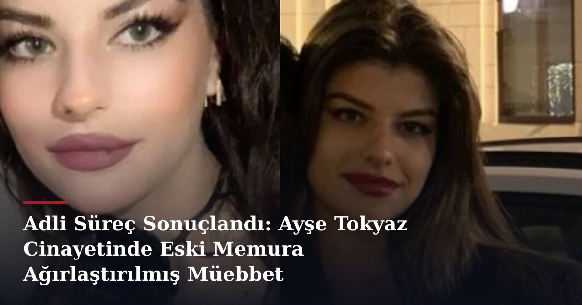 Adli Süreç Sonuçlandı: Ayşe Tokyaz Cinayetinde Eski Memura Ağırlaştırılmış Müebbet
