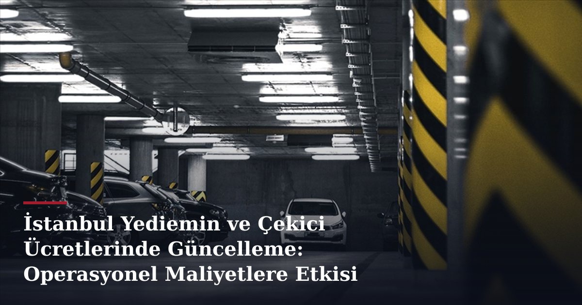 İstanbul Yediemin ve Çekici Ücretlerinde Güncelleme: Operasyonel Maliyetlere Etkisi