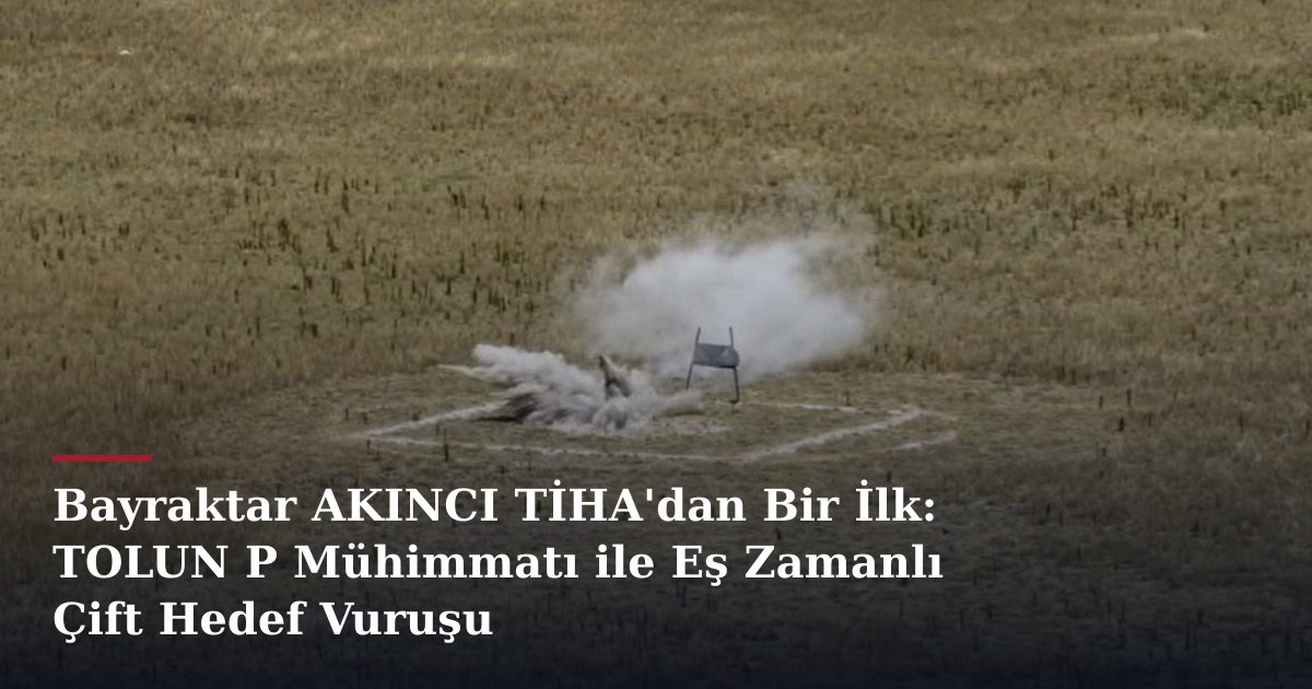 Bayraktar AKINCI TİHA'dan Bir İlk: TOLUN P Mühimmatı ile Eş Zamanlı Çift Hedef Vuruşu