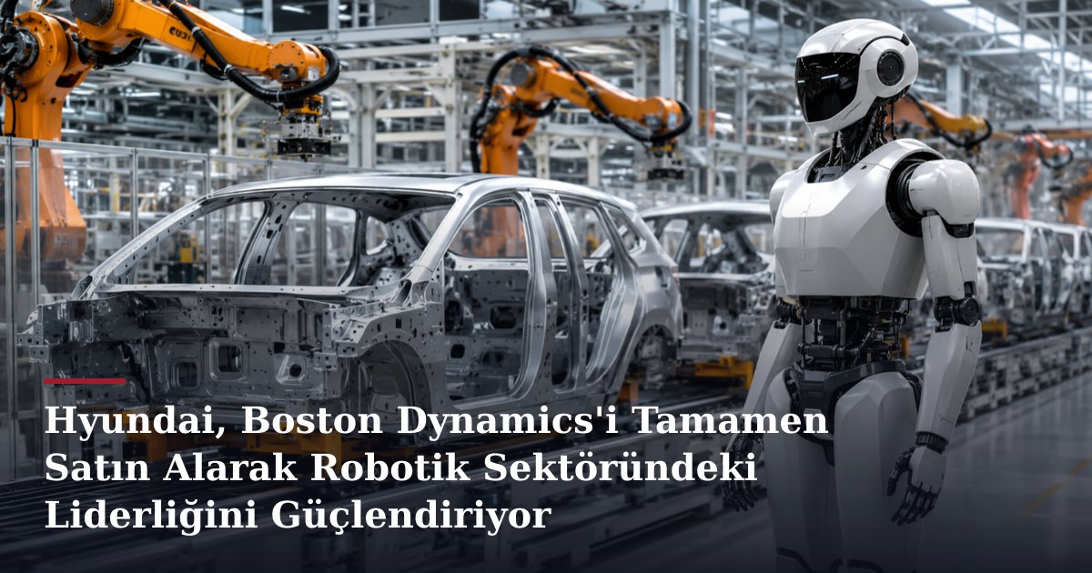 Hyundai, Boston Dynamics'i Tamamen Satın Alarak Robotik Sektöründeki Liderliğini Güçlendiriyor