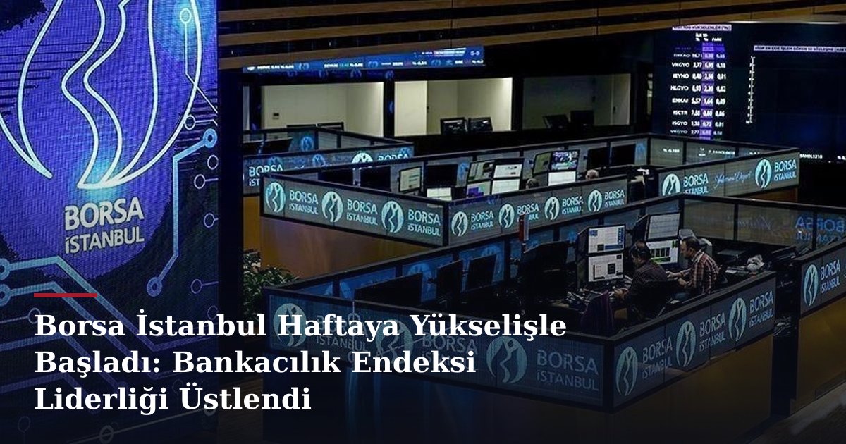 Borsa İstanbul Haftaya Yükselişle Başladı: Bankacılık Endeksi Liderliği Üstlendi