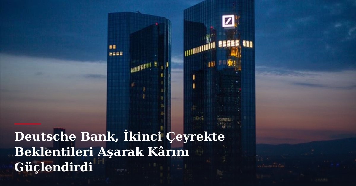 Deutsche Bank, İkinci Çeyrekte Beklentileri Aşarak Kârını Güçlendirdi