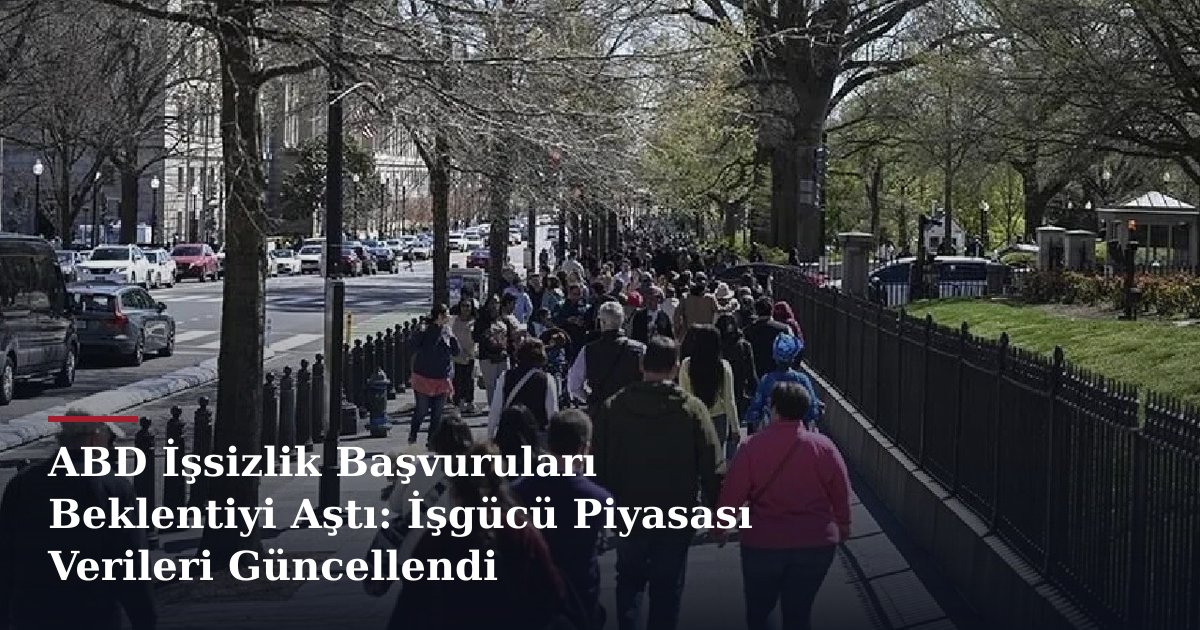 ABD İşsizlik Başvuruları Beklentiyi Aştı: İşgücü Piyasası Verileri Güncellendi