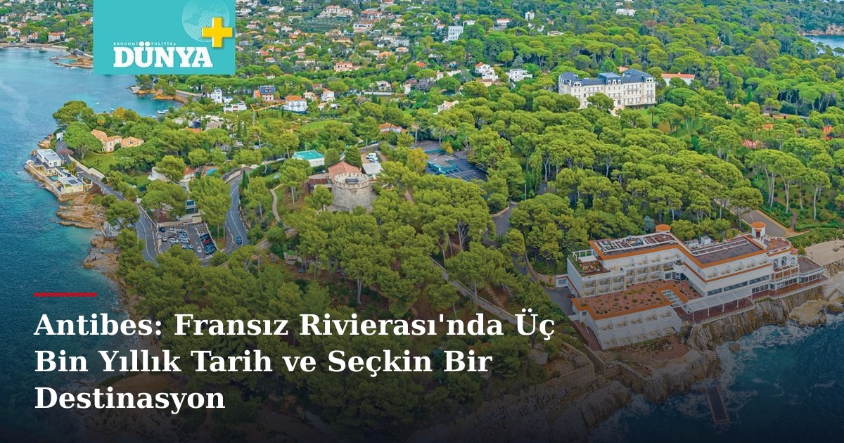 Antibes: Fransız Rivierası'nda Üç Bin Yıllık Tarih ve Seçkin Bir Destinasyon