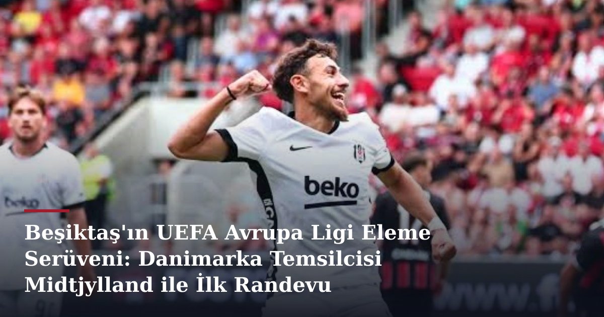 Beşiktaş'ın UEFA Avrupa Ligi Eleme Serüveni: Danimarka Temsilcisi Midtjylland ile İlk Randevu