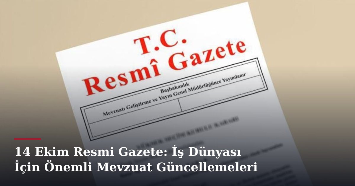 14 Ekim Resmi Gazete: İş Dünyası İçin Önemli Mevzuat Güncellemeleri