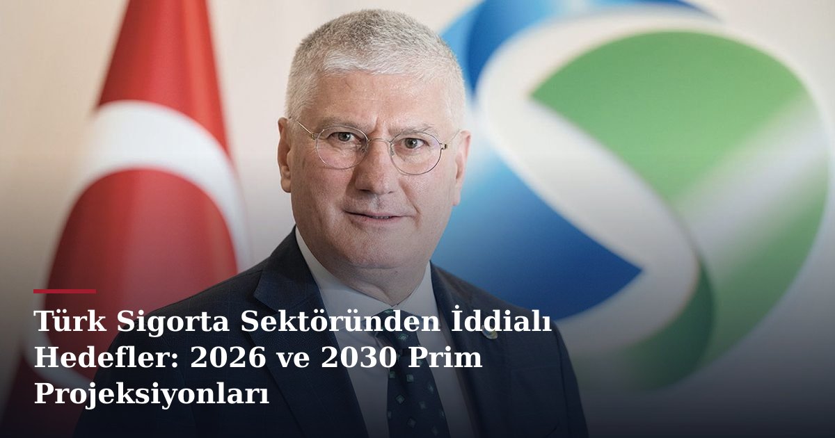 Türk Sigorta Sektöründen İddialı Hedefler: 2026 ve 2030 Prim Projeksiyonları