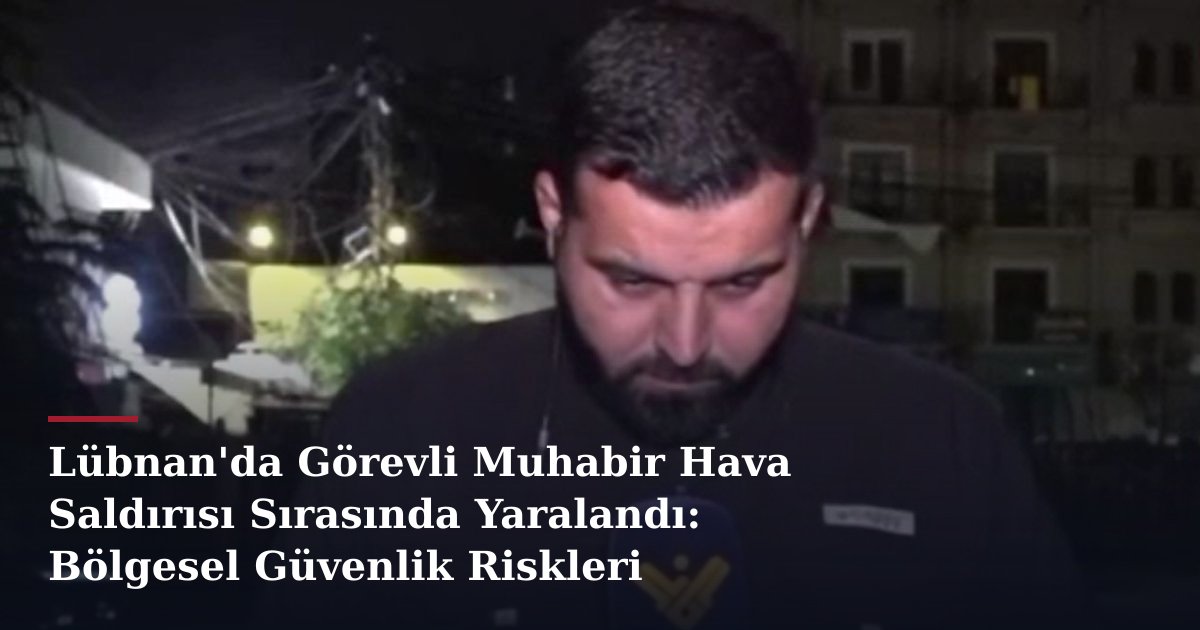 Lübnan'da Görevli Muhabir Hava Saldırısı Sırasında Yaralandı: Bölgesel Güvenlik Riskleri