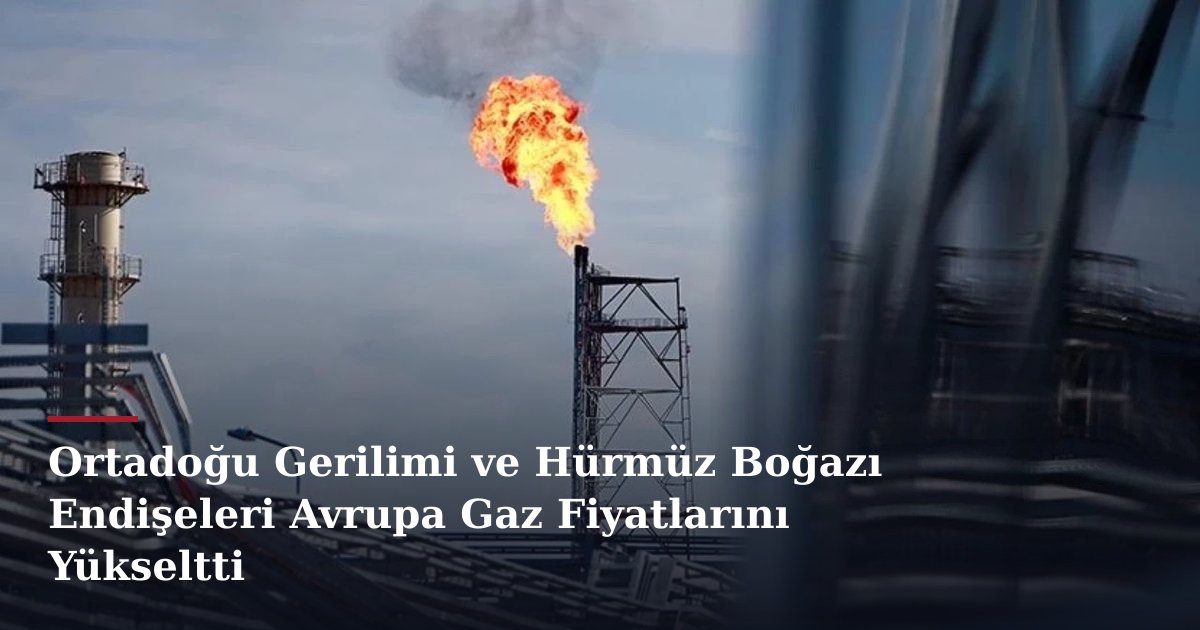 Ortadoğu Gerilimi ve Hürmüz Boğazı Endişeleri Avrupa Gaz Fiyatlarını Yükseltti