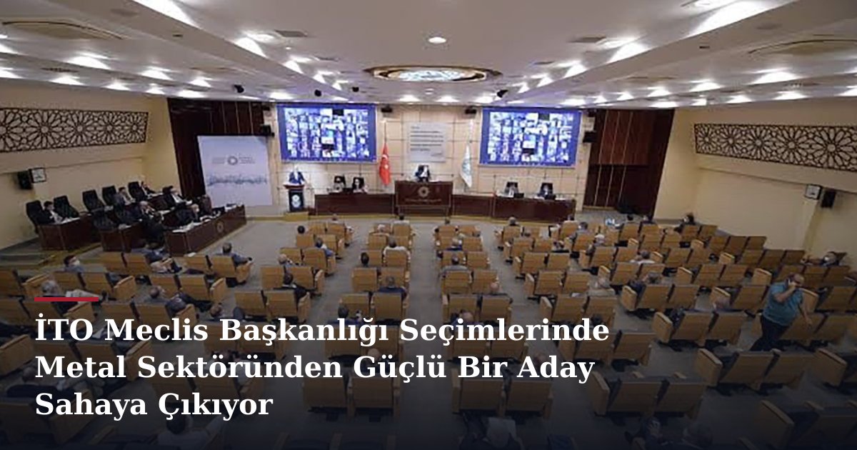 İTO Meclis Başkanlığı Seçimlerinde Metal Sektöründen Güçlü Bir Aday Sahaya Çıkıyor