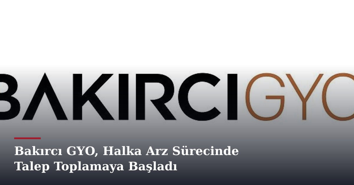 Bakırcı GYO, Halka Arz Sürecinde Talep Toplamaya Başladı