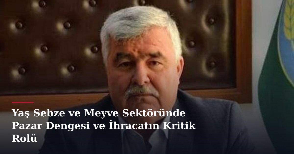 Yaş Sebze ve Meyve Sektöründe Pazar Dengesi ve İhracatın Kritik Rolü