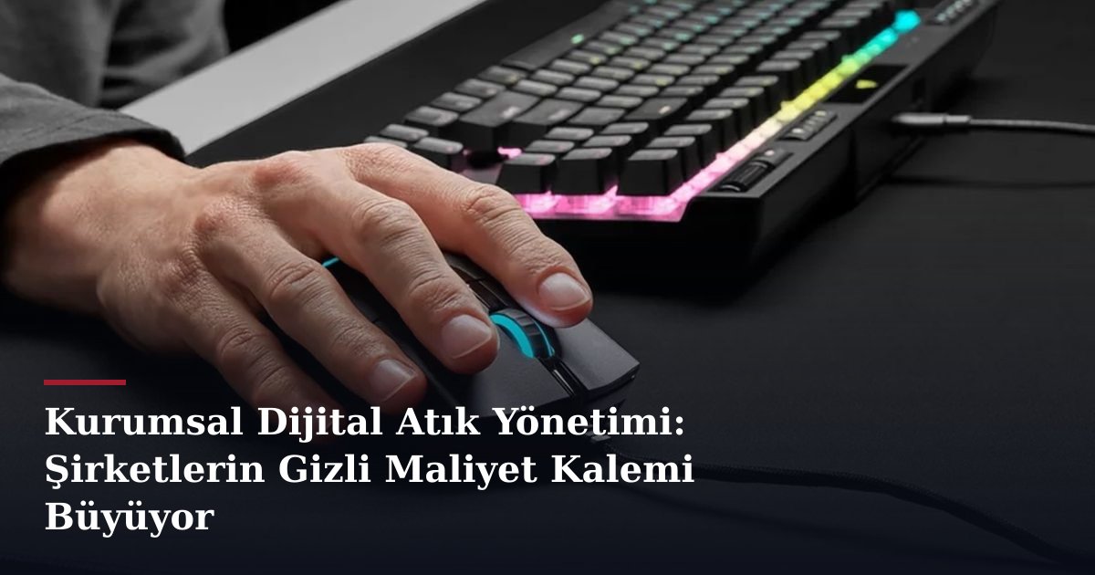 Kurumsal Dijital Atık Yönetimi: Şirketlerin Gizli Maliyet Kalemi Büyüyor