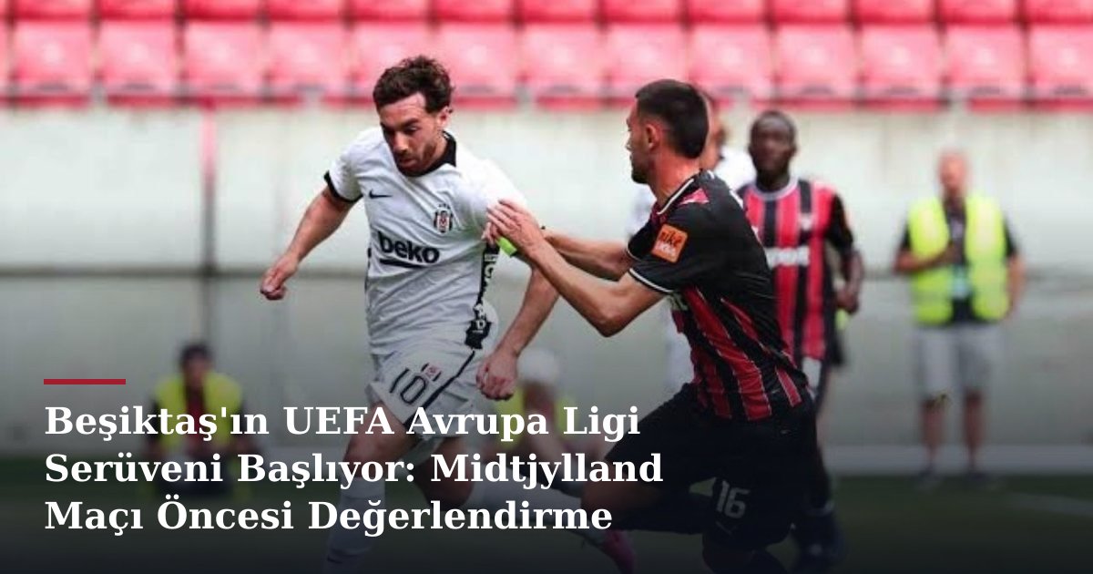 Beşiktaş'ın UEFA Avrupa Ligi Serüveni Başlıyor: Midtjylland Maçı Öncesi Değerlendirme