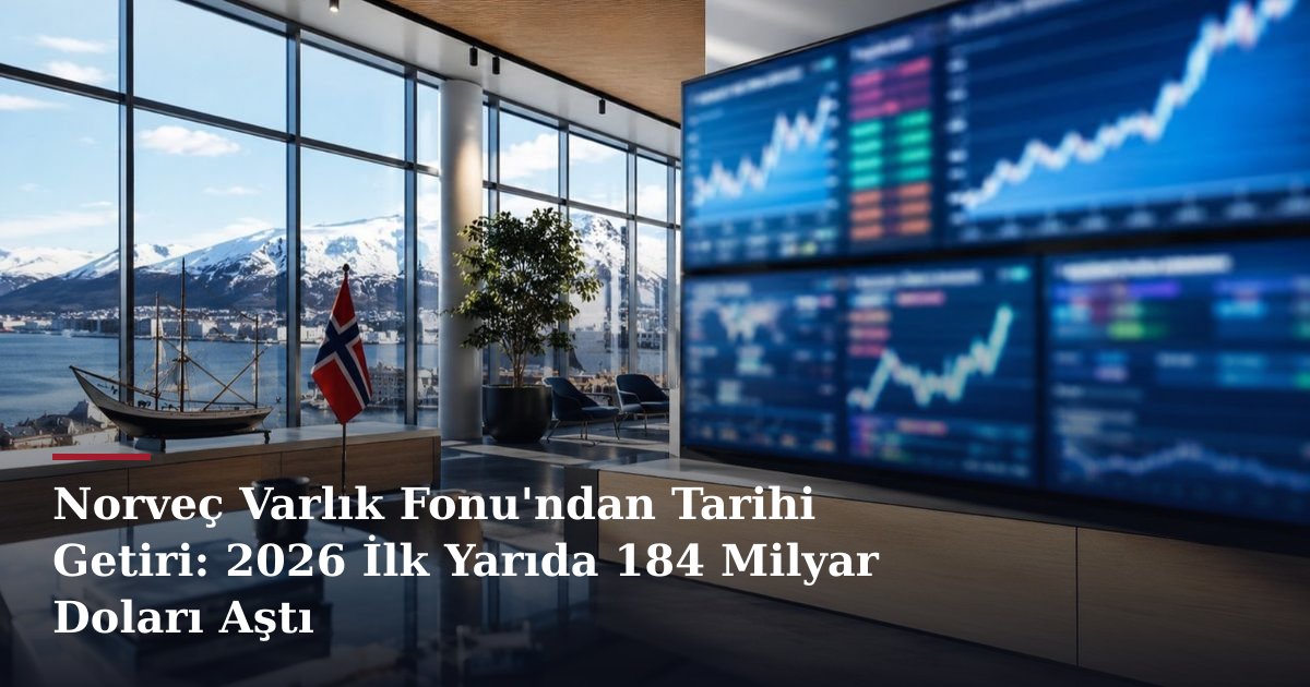 Norveç Varlık Fonu'ndan Tarihi Getiri: 2026 İlk Yarıda 184 Milyar Doları Aştı