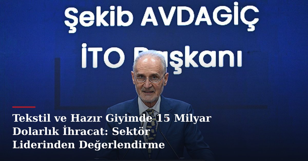 Tekstil ve Hazır Giyimde 15 Milyar Dolarlık İhracat: Sektör Liderinden Değerlendirme