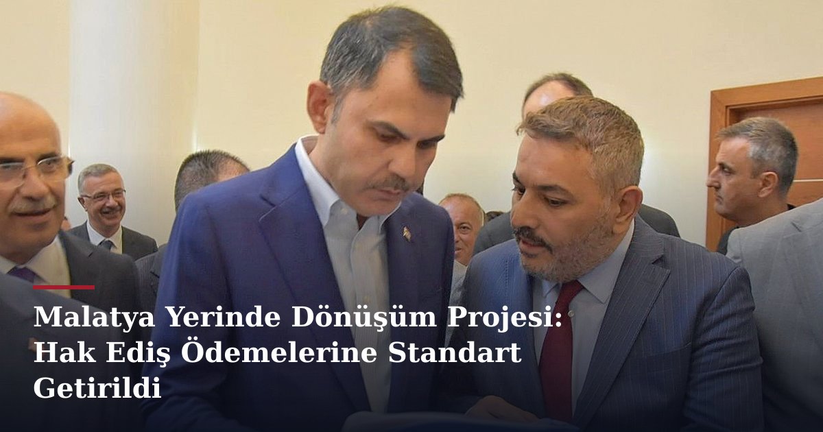 Malatya Yerinde Dönüşüm Projesi: Hak Ediş Ödemelerine Standart Getirildi