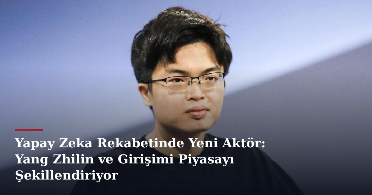 Yapay Zeka Rekabetinde Yeni Aktör: Yang Zhilin ve Girişimi Piyasayı Şekillendiriyor