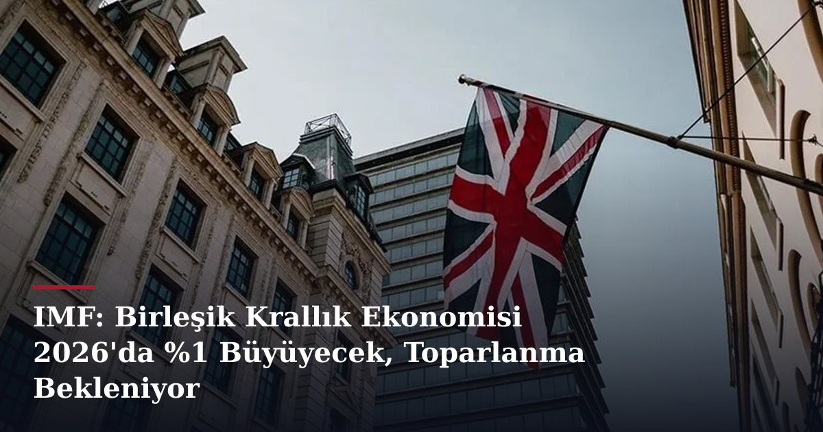 IMF: Birleşik Krallık Ekonomisi 2026'da %1 Büyüyecek, Toparlanma Bekleniyor